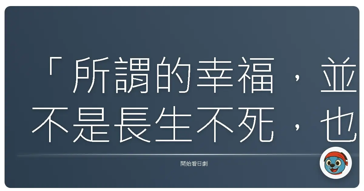 「所謂的幸福,並不是長生不死,也不是榮華富貴,而是能夠在短暫的人生裡,與重要的人們相遇相知。」——《009-1》