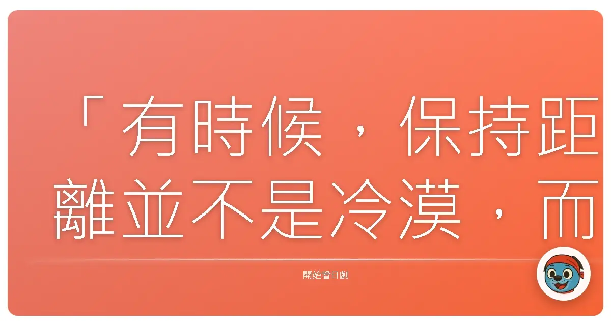 「有時候,保持距離並不是冷漠,而是我們終於意識到:有些關係,註定會讓我們遍體鱗傷。」《危險關係》