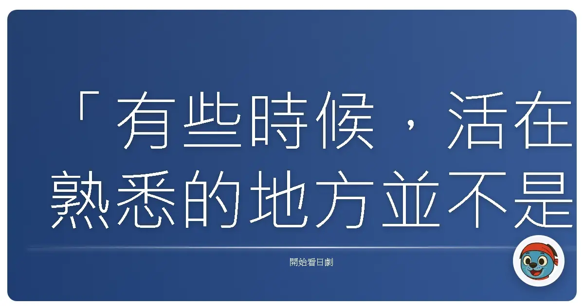 「有些時候,活在熟悉的地方並不是安全,而是我們終於誠實地承認:這樣的平靜,正在慢慢吞噬我們。」