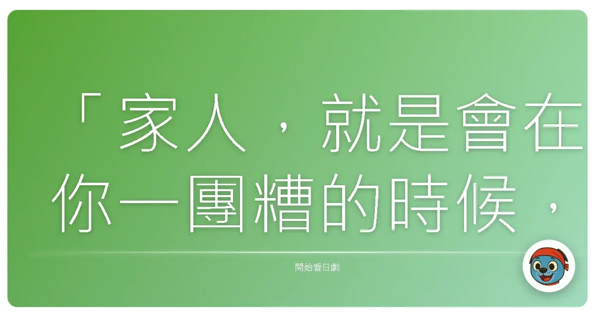「家人,就是會在你一團糟的時候,拉你一把,然後一起回到正常軌道的人。」—《東京Band Wagon~下町大家族物語~》