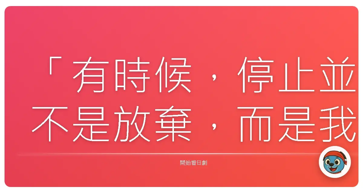 「有時候,停止並不是放棄,而是我們終於懂得放過自己,也放過了那些不屬於我們的人事物。」