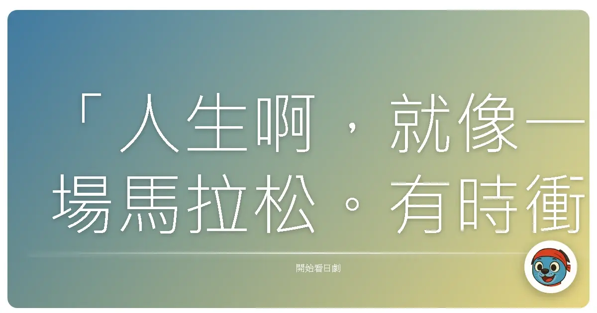 「人生啊,就像一場馬拉松。有時衝太快,反而會提早耗盡力氣。」—《開始之歌》(始まりの歌),2016