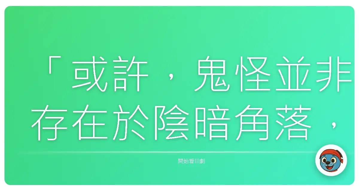 「或許,鬼怪並非存在於陰暗角落,而是映照出我們內心的恐懼與渴望。」《鬼怪怪談》,2010