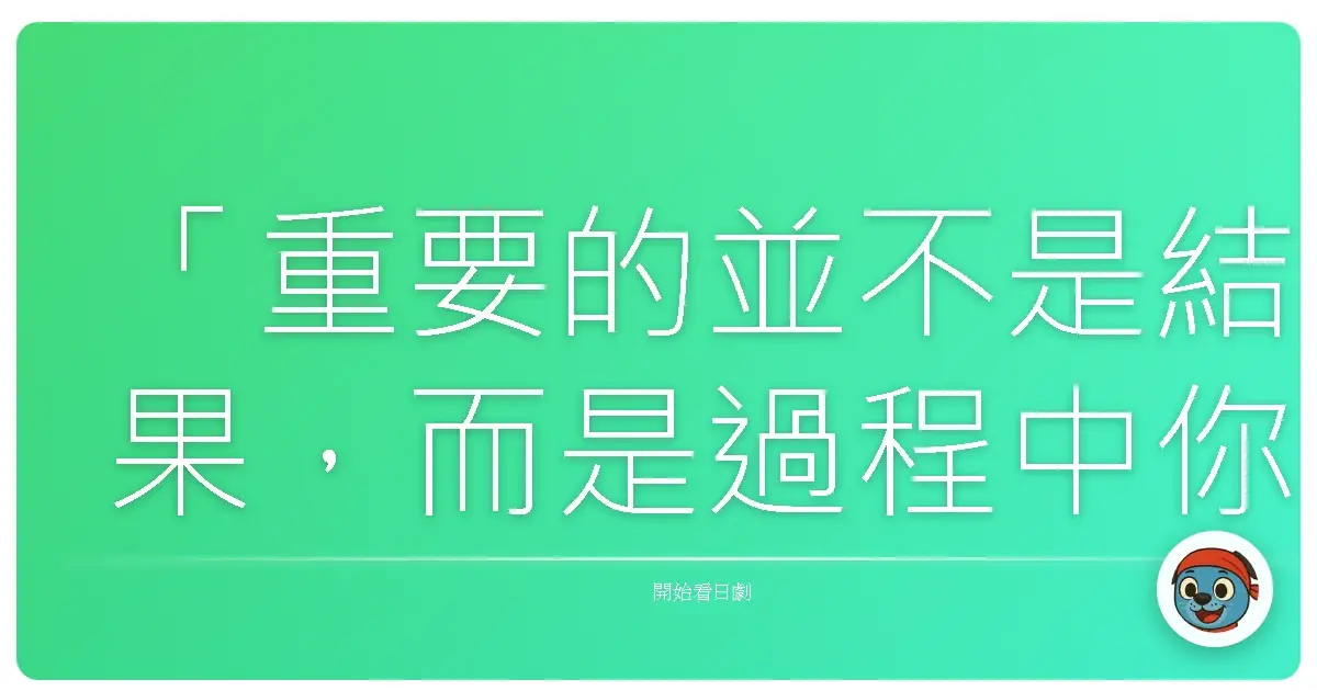 「重要的並不是結果，而是過程中你如何享受它。」《我家的故事》