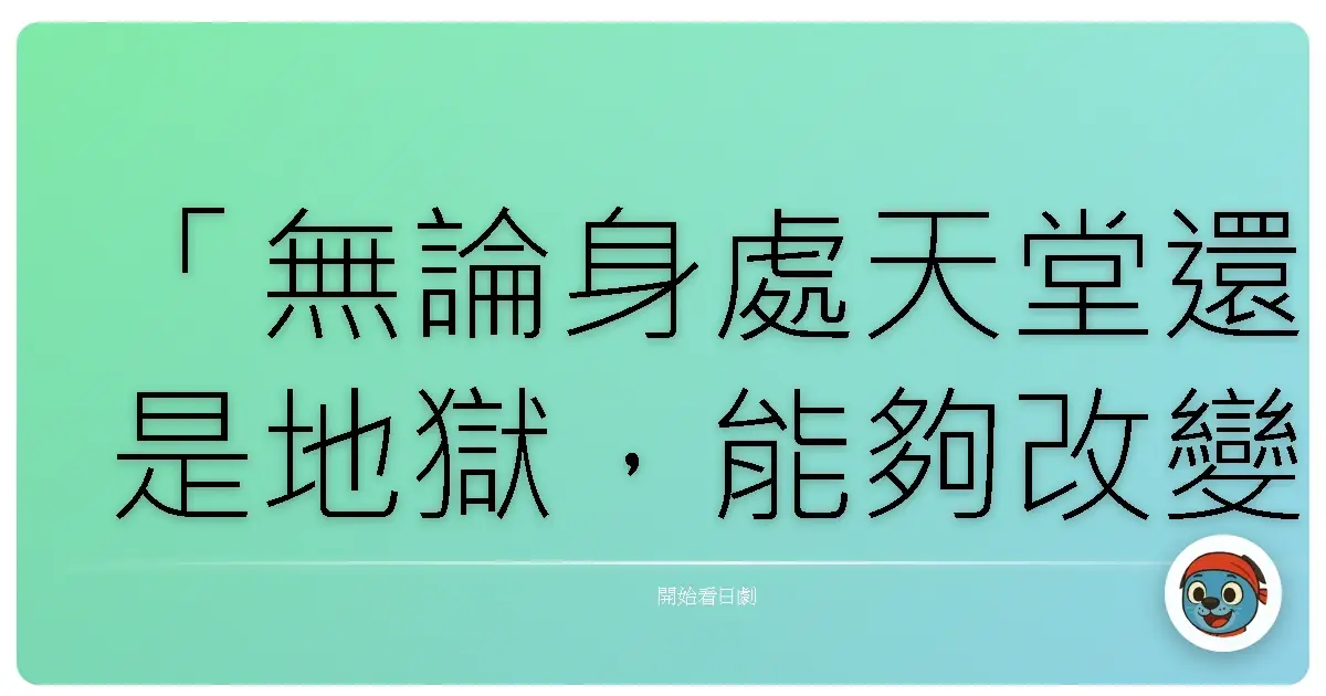 「無論身處天堂還是地獄,能夠改變自己的只有自己。」《天國與地獄》(天国と地獄~サイコな2人~)