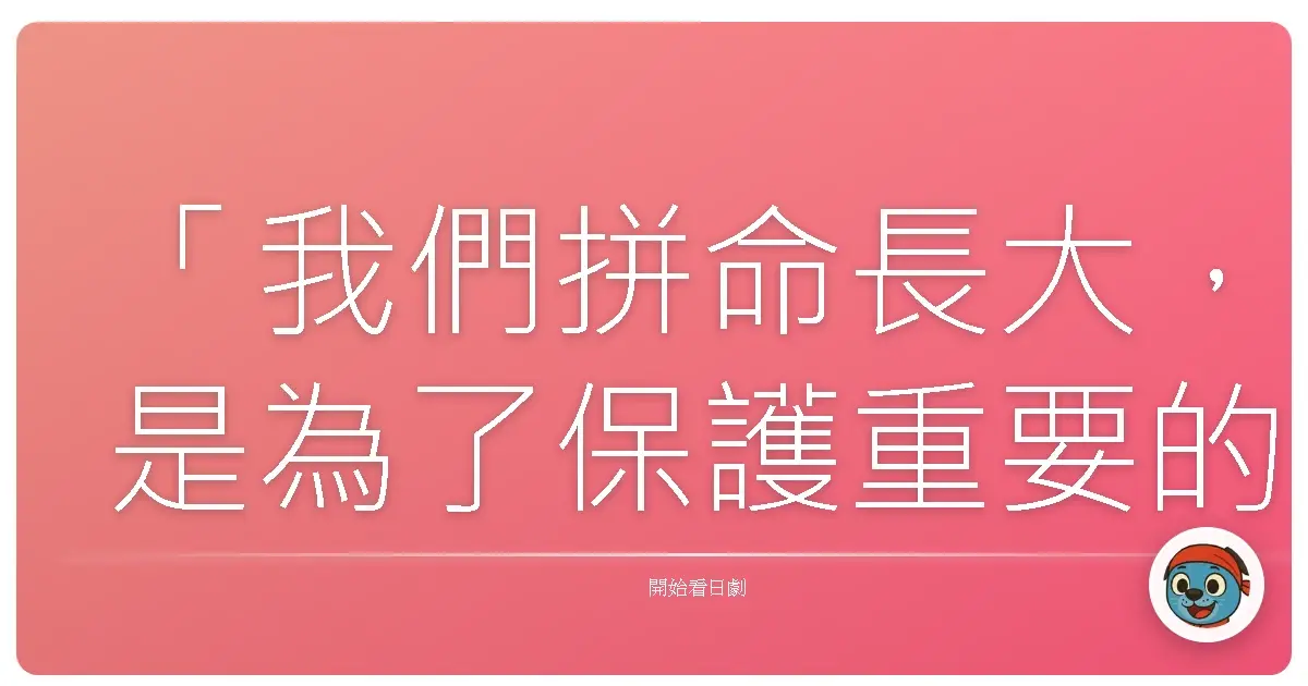「我們拼命長大,是為了保護重要的人,但有時候,也會在不知不覺中,把自己遺失在成為大人的路上。」——《名偵探柯南 真人版》