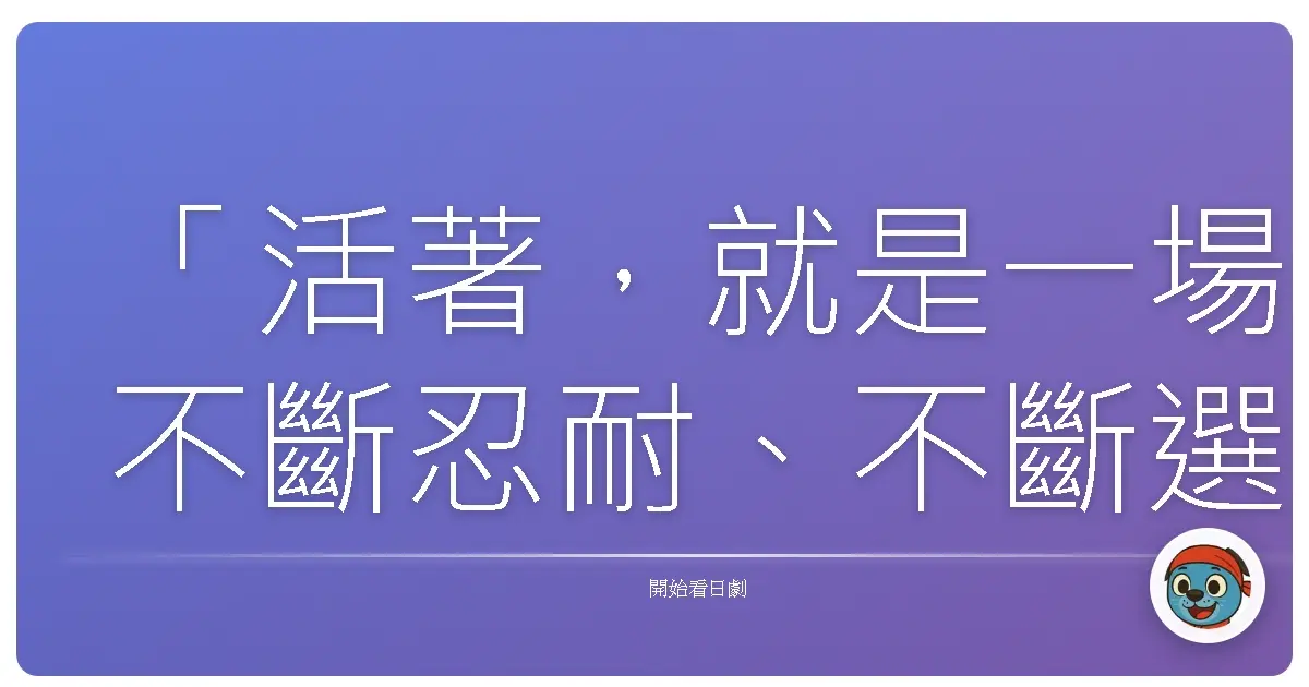 「活著,就是一場不斷忍耐、不斷選擇是否還要忍耐的旅程。」——《阿信》(おしん,1983)