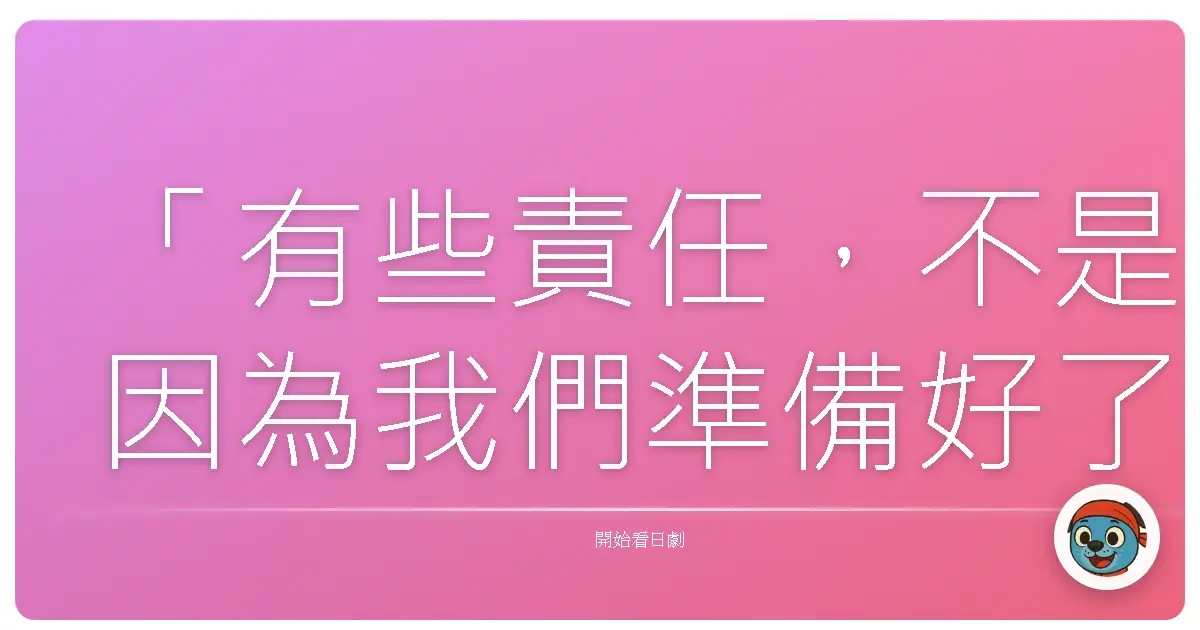 「有些責任,不是因為我們準備好了才降臨,而是因為它來了,我們才學會成長。」《14歲的媽媽》,2006