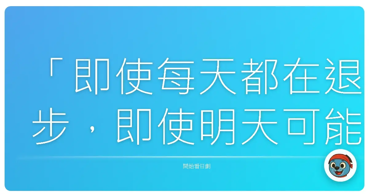 「即使每天都在退步,即使明天可能會比今天更困難,我還是想要活下去。」《一公升的眼淚》(1リットルの涙),2005